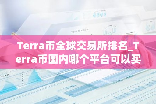 Terra币全球交易所排名_Terra币国内哪个平台可以买