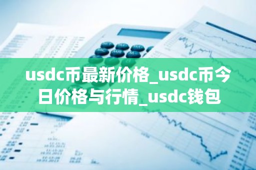 usdc币最新价格_usdc币今日价格与行情_usdc钱包