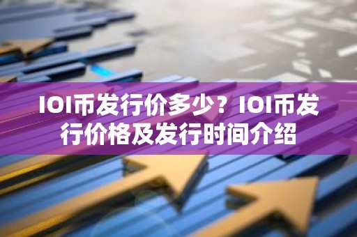 IOI币发行价多少？IOI币发行价格及发行时间介绍