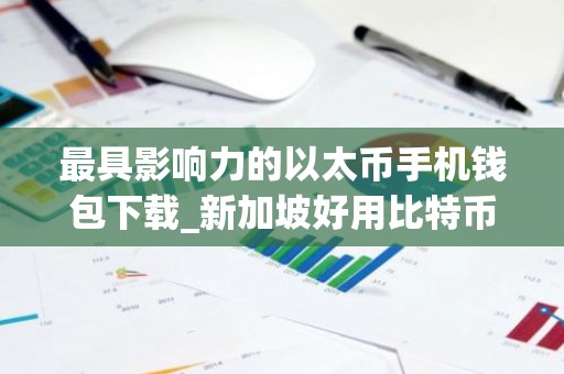 最具影响力的以太币手机钱包下载_新加坡好用比特币交易所交易量排名