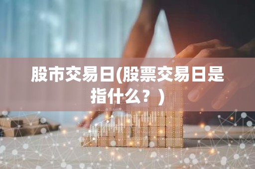 股市交易日(股票交易日是指什么？)
