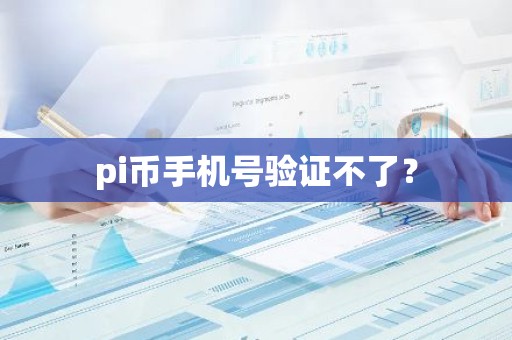pi币手机号验证不了？