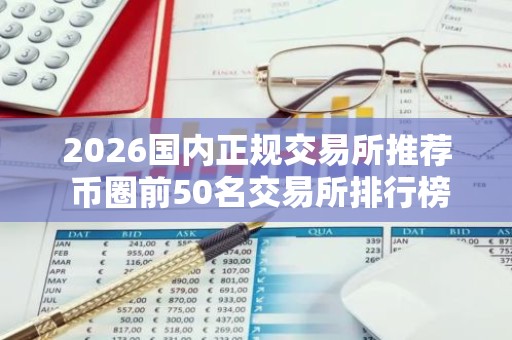 2026国内正规交易所推荐 币圈前50名交易所排行榜