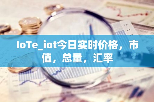 IoTe_iot今日实时价格，市值，总量，汇率
