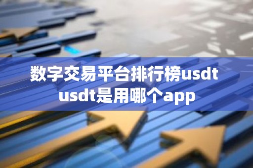 数字交易平台排行榜usdt usdt是用哪个app