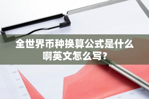全世界币种换算公式是什么啊英文怎么写？