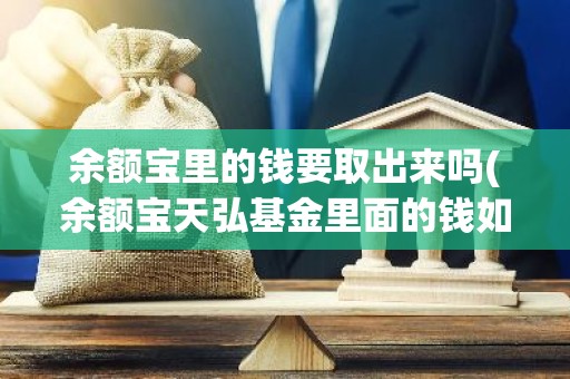 余额宝里的钱要取出来吗(余额宝天弘基金里面的钱如何取出来？)