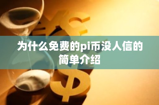 为什么免费的pi币没人信的简单介绍