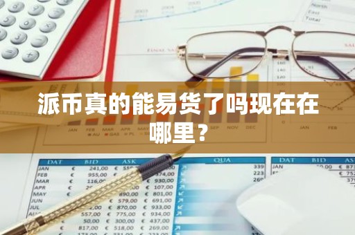 派币真的能易货了吗现在在哪里？