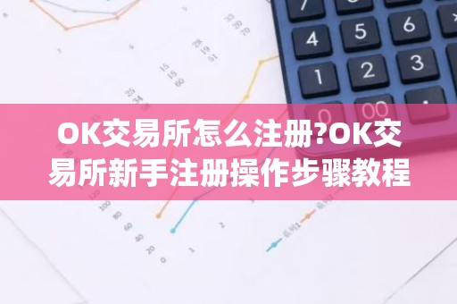 OK交易所怎么注册?OK交易所新手注册操作步骤教程(2025最新)