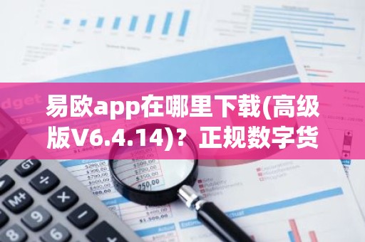 易欧app在哪里下载(高级版V6.4.14)？正规数字货币交易平台交易所app新版本