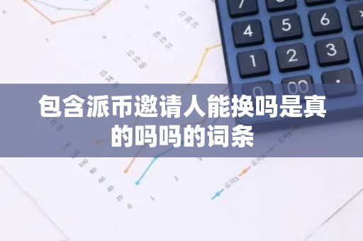 包含派币邀请人能换吗是真的吗吗的词条