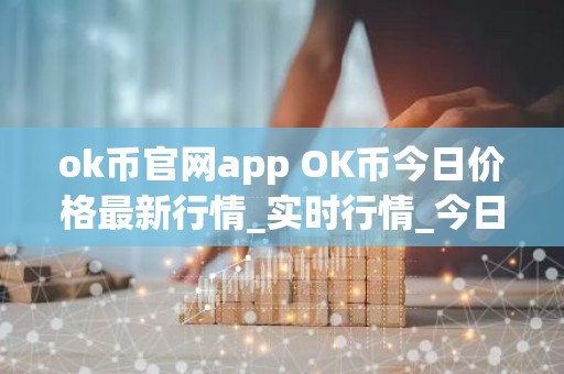 ok币官网app OK币今日价格最新行情_实时行情_今日最新走势