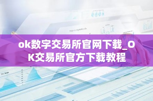 ok数字交易所官网下载_OK交易所官方下载教程