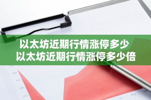 以太坊近期行情涨停多少 以太坊近期行情涨停多少倍
