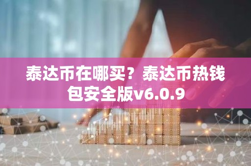 泰达币在哪买？泰达币热钱包安全版v6.0.9