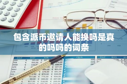 包含派币邀请人能换吗是真的吗吗的词条