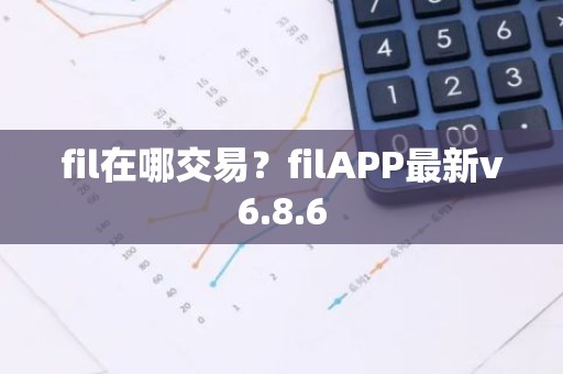fil在哪交易？filAPP最新v6.8.6