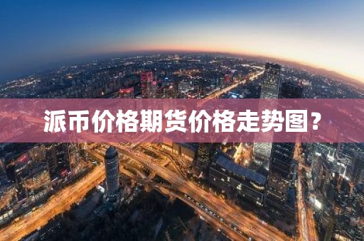 派币价格期货价格走势图？