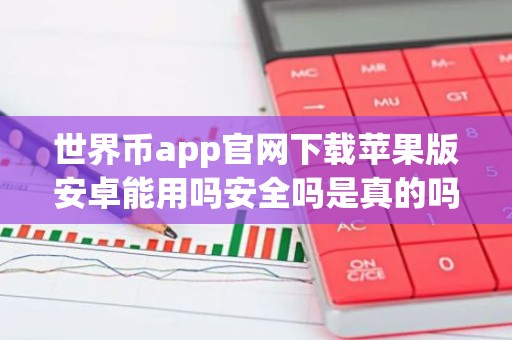 世界币app官网下载苹果版安卓能用吗安全吗是真的吗？