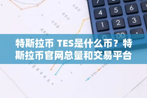 特斯拉币 TES是什么币？特斯拉币官网总量和交易平台介绍