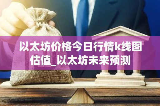以太坊价格今日行情k线图估值_以太坊未来预测