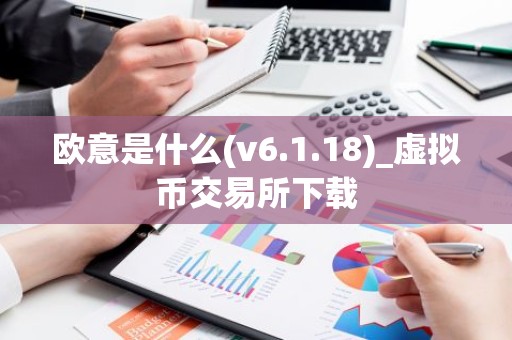 欧意是什么(v6.1.18)_虚拟币交易所下载