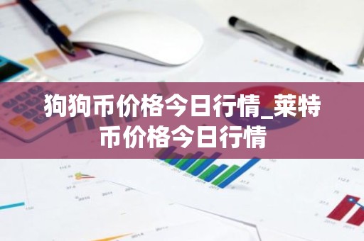狗狗币价格今日行情_莱特币价格今日行情