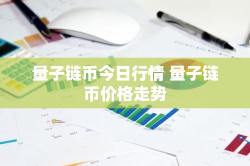 量子链币今日行情 量子链币价格走势