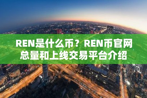 REN是什么币？REN币官网总量和上线交易平台介绍