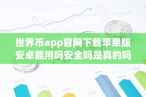世界币app官网下载苹果版安卓能用吗安全吗是真的吗？