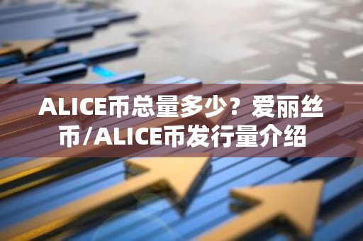ALICE币总量多少？爱丽丝币/ALICE币发行量介绍