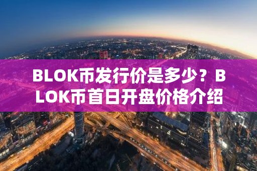 BLOK币发行价是多少？BLOK币首日开盘价格介绍