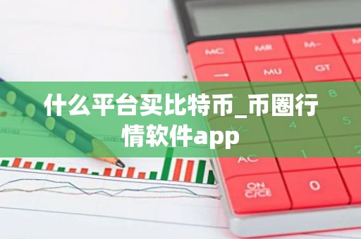 什么平台买比特币_币圈行情软件app
