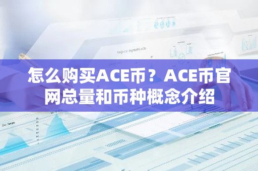 怎么购买ACE币？ACE币官网总量和币种概念介绍