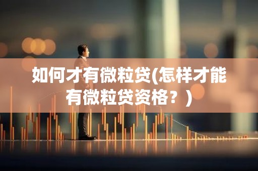 如何才有微粒贷(怎样才能有微粒贷资格？)