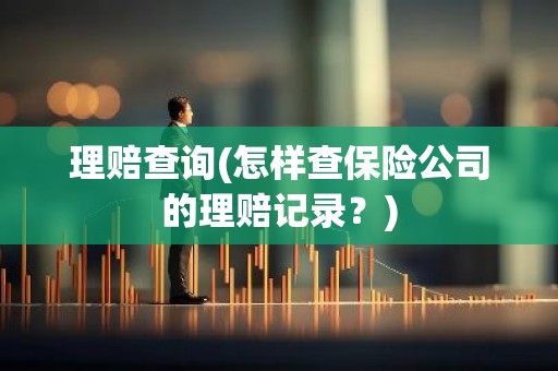理赔查询(怎样查保险公司的理赔记录？)