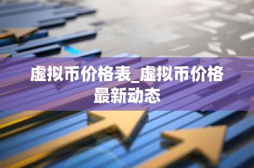 虚拟币价格表_虚拟币价格最新动态