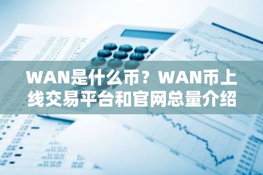 WAN是什么币？WAN币上线交易平台和官网总量介绍