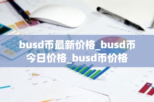 busd币最新价格_busd币今日价格_busd币价格