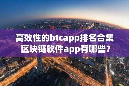 高效性的btcapp排名合集 区块链软件app有哪些？
