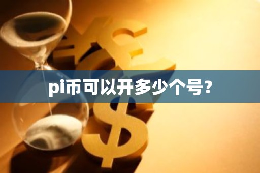 pi币可以开多少个号？