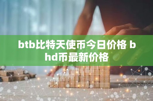 btb比特天使币今日价格 bhd币最新价格