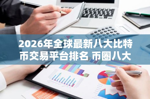 2026年全球最新八大比特币交易平台排名 币圈八大交易所排名