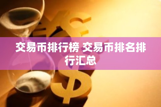 交易币排行榜 交易币排名排行汇总