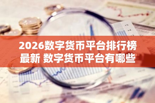 2026数字货币平台排行榜最新 数字货币平台有哪些？