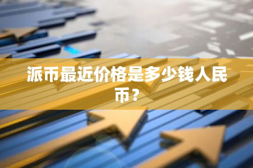 派币最近价格是多少钱人民币？