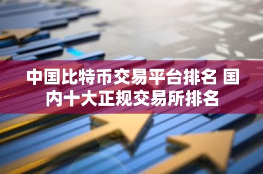 中国比特币交易平台排名 国内十大正规交易所排名