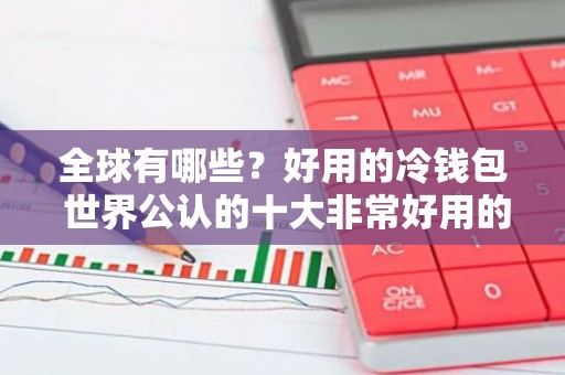 全球有哪些？好用的冷钱包 世界公认的十大非常好用的冷钱包必看