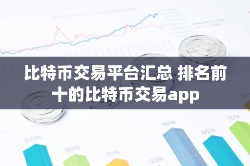 比特币交易平台汇总 排名前十的比特币交易app